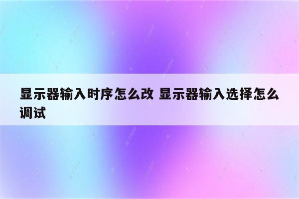 显示器输入时序怎么改 显示器输入选择怎么调试