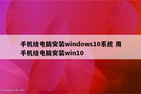 手机给电脑安装windows10系统 用手机给电脑安装win10