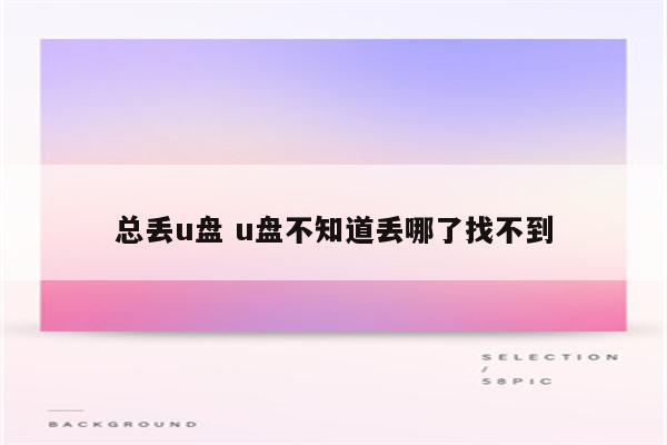 总丢u盘 u盘不知道丢哪了找不到