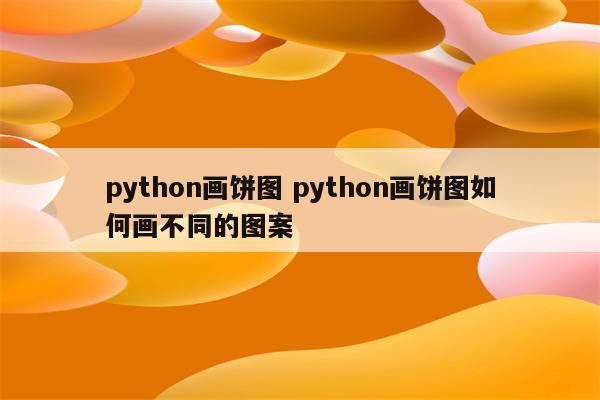 python画饼图 python画饼图如何画不同的图案