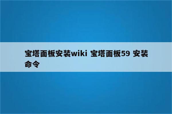 宝塔面板安装wiki 宝塔面板59 安装命令
