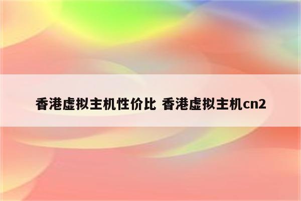 香港虚拟主机性价比 香港虚拟主机cn2