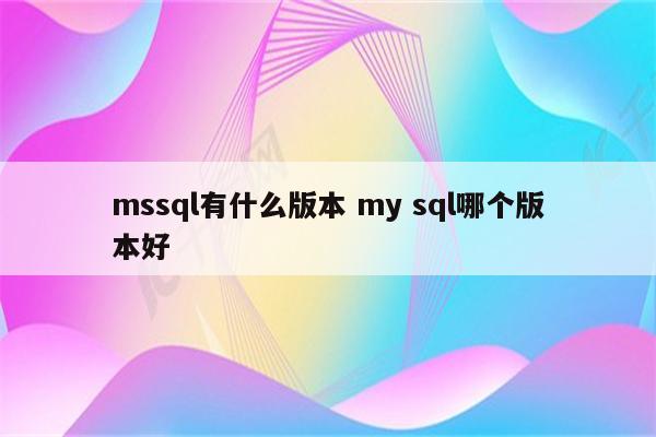 mssql有什么版本 my sql哪个版本好