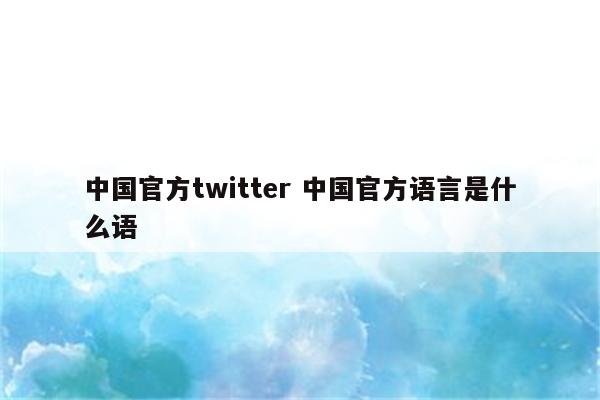 中国官方twitter 中国官方语言是什么语