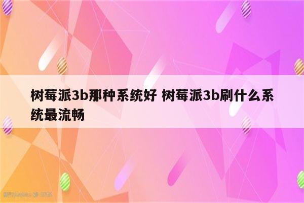 树莓派3b那种系统好 树莓派3b刷什么系统最流畅