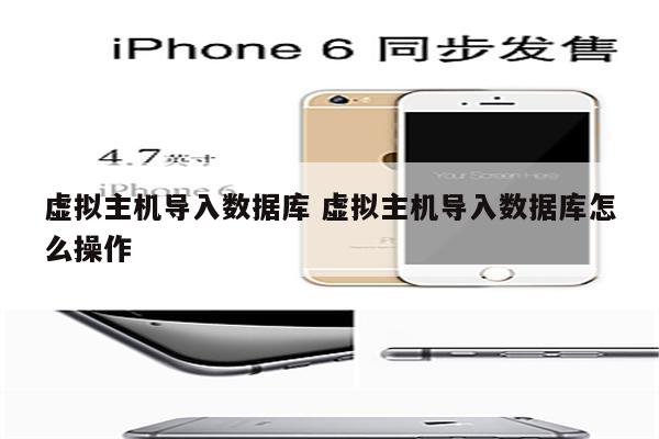 虚拟主机导入数据库 虚拟主机导入数据库怎么操作