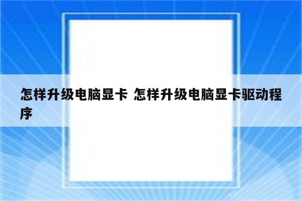 怎样升级电脑显卡 怎样升级电脑显卡驱动程序
