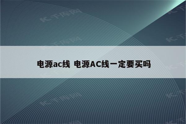 电源ac线 电源AC线一定要买吗