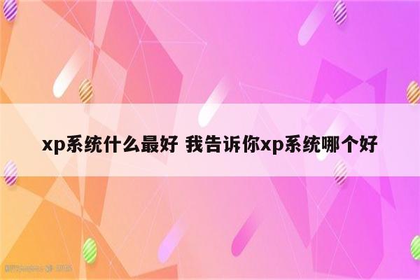 xp系统什么最好 我告诉你xp系统哪个好