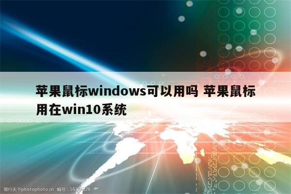 苹果鼠标windows可以用吗 苹果鼠标用在win10系统