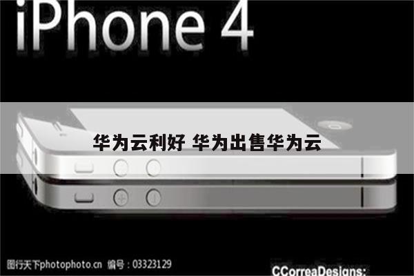 华为云利好 华为出售华为云