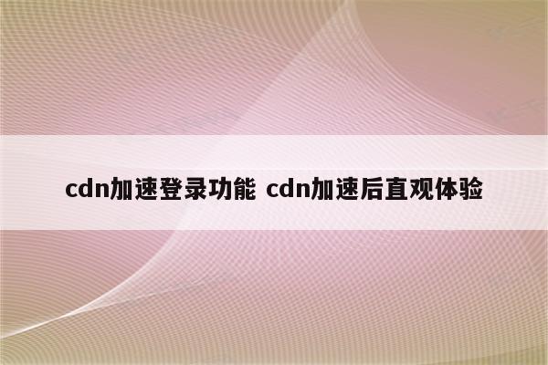 cdn加速登录功能 cdn加速后直观体验