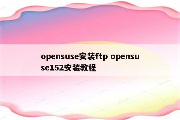 opensuse安装ftp opensuse152安装教程