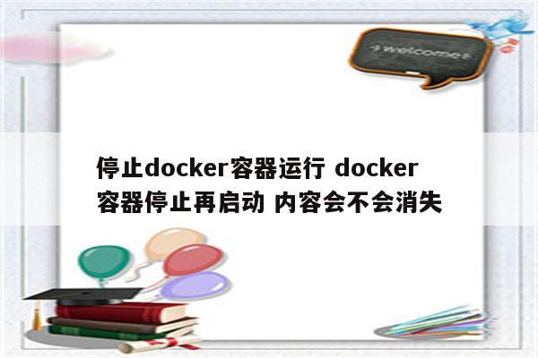 停止docker容器运行 docker 容器停止再启动 内容会不会消失