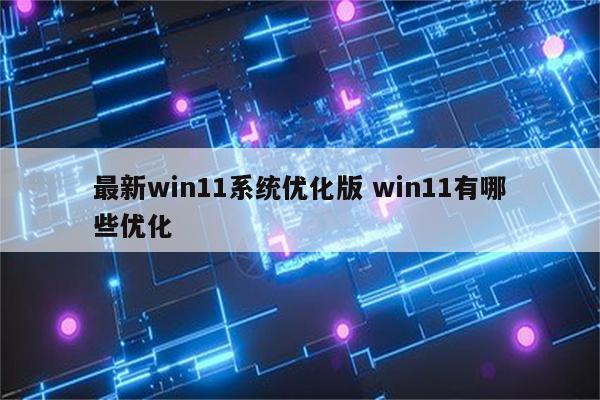 最新win11系统优化版 win11有哪些优化
