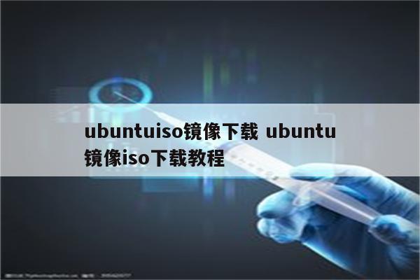 ubuntuiso镜像下载 ubuntu镜像iso下载教程
