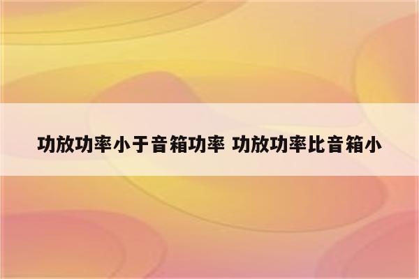功放功率小于音箱功率 功放功率比音箱小