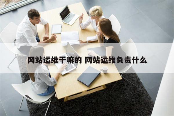 网站运维干嘛的 网站运维负责什么