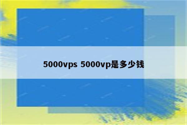 5000vps 5000vp是多少钱