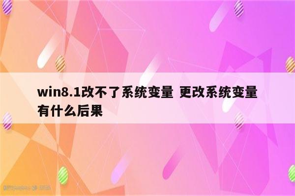 win8.1改不了系统变量 更改系统变量有什么后果