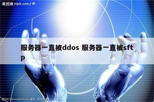 服务器一直被ddos 服务器一直被sftp