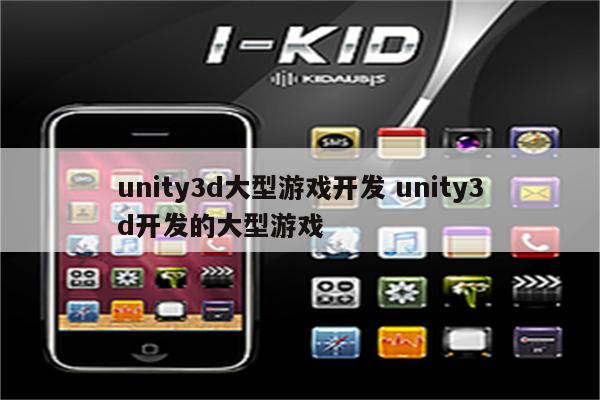 unity3d大型游戏开发 unity3d开发的大型游戏