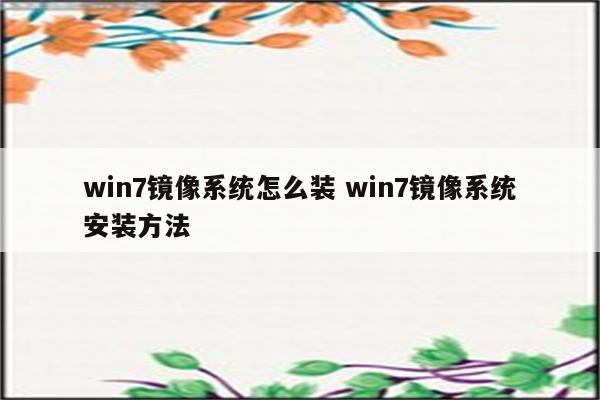 win7镜像系统怎么装 win7镜像系统安装方法