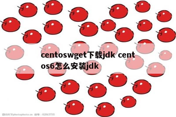 centoswget下载jdk centos6怎么安装jdk