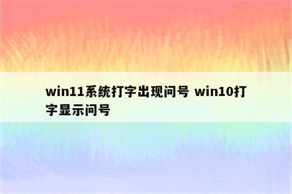 win11系统打字出现问号 win10打字显示问号