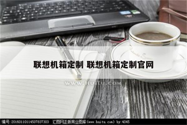 联想机箱定制 联想机箱定制官网
