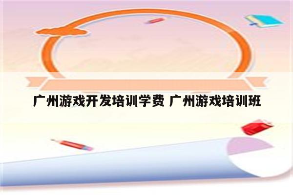 广州游戏开发培训学费 广州游戏培训班