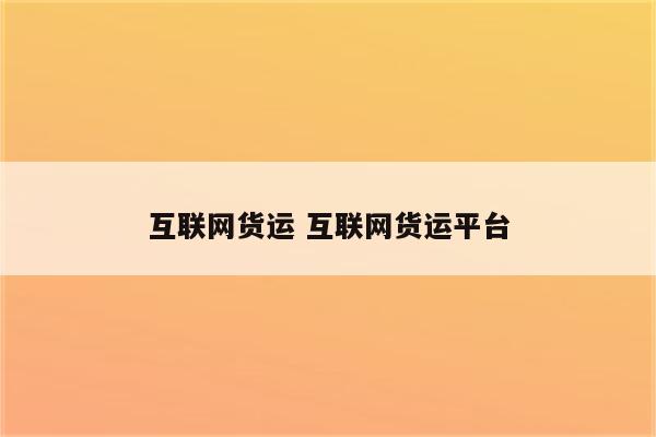 互联网货运 互联网货运平台