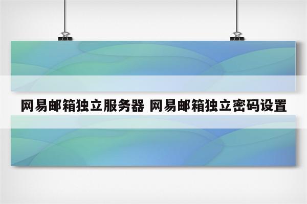 网易邮箱独立服务器 网易邮箱独立密码设置