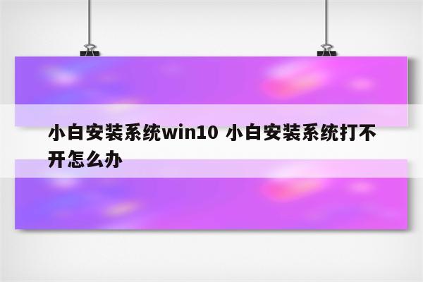 小白安装系统win10 小白安装系统打不开怎么办