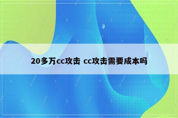 20多万cc攻击 cc攻击需要成本吗