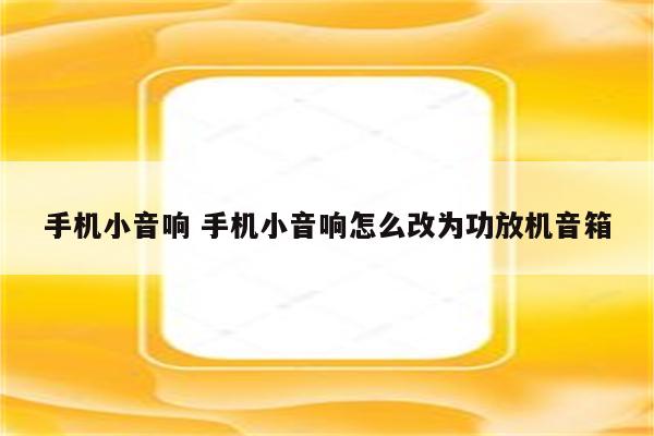 手机小音响 手机小音响怎么改为功放机音箱