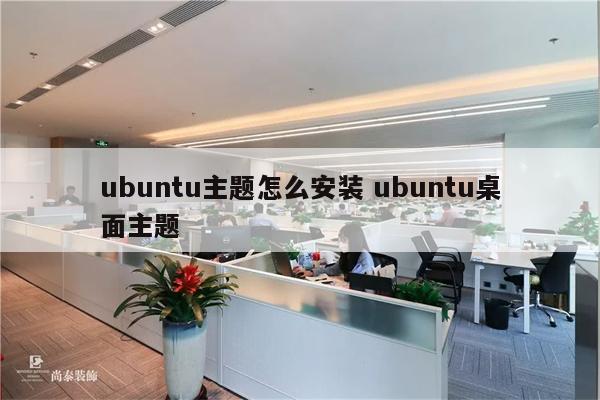 ubuntu主题怎么安装 ubuntu桌面主题