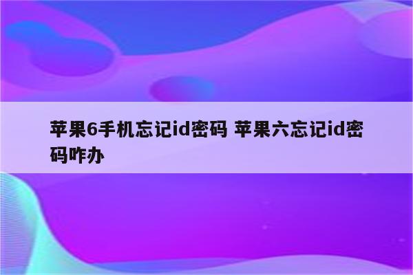 苹果6手机忘记id密码 苹果六忘记id密码咋办