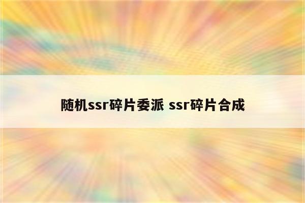随机ssr碎片委派 ssr碎片合成