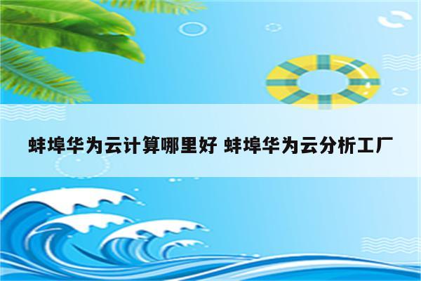 蚌埠华为云计算哪里好 蚌埠华为云分析工厂