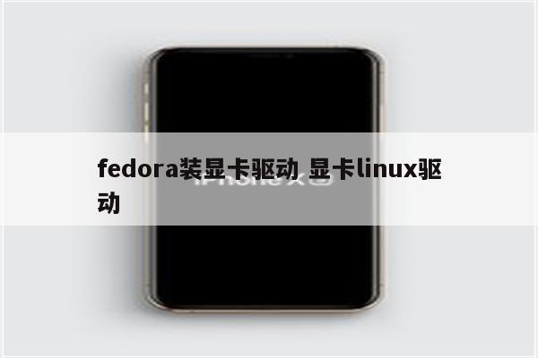 fedora装显卡驱动 显卡linux驱动