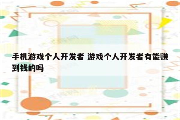 手机游戏个人开发者 游戏个人开发者有能赚到钱的吗