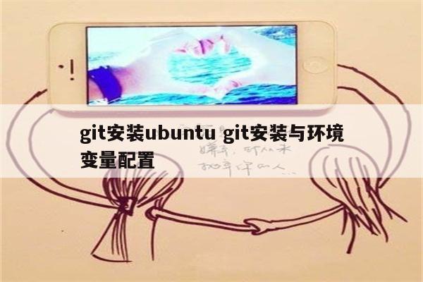 git安装ubuntu git安装与环境变量配置