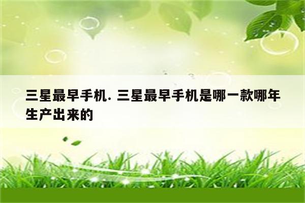三星最早手机. 三星最早手机是哪一款哪年生产出来的