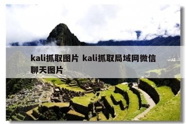 kali抓取图片 kali抓取局域网微信聊天图片