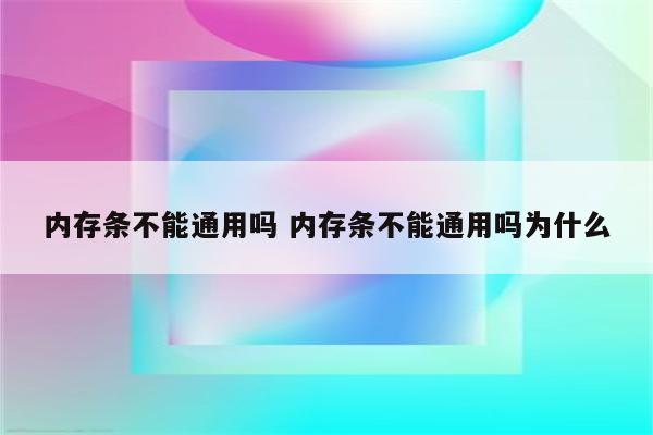 内存条不能通用吗 内存条不能通用吗为什么