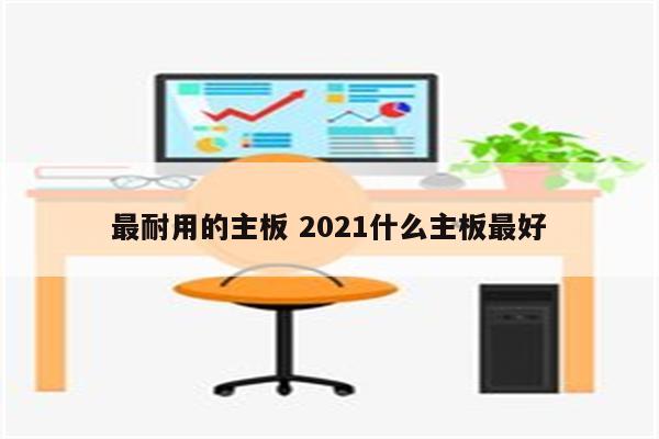 最耐用的主板 2021什么主板最好