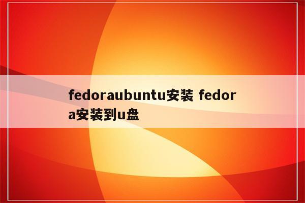 fedoraubuntu安装 fedora安装到u盘
