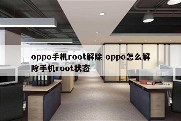 oppo手机root解除 oppo怎么解除手机root状态
