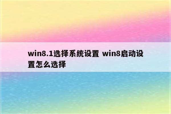 win8.1选择系统设置 win8启动设置怎么选择